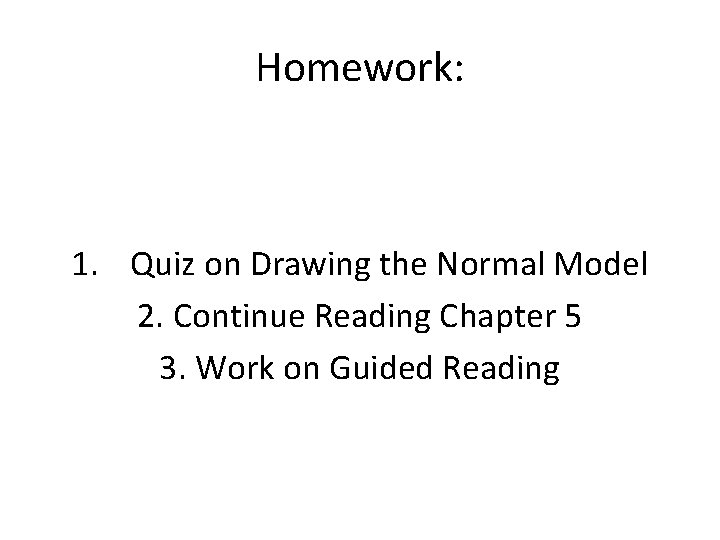 Homework: 1. Quiz on Drawing the Normal Model 2. Continue Reading Chapter 5 3.