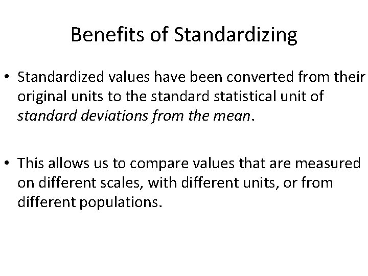 Benefits of Standardizing • Standardized values have been converted from their original units to