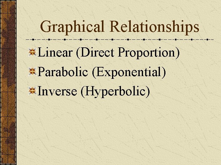 Graphical Relationships Linear (Direct Proportion) Parabolic (Exponential) Inverse (Hyperbolic) 