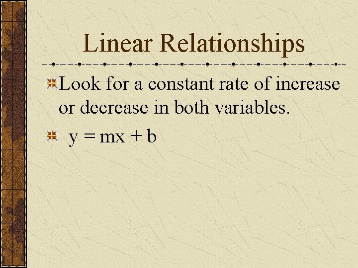 Linear Relationships Look for a constant rate of increase or decrease in both variables.