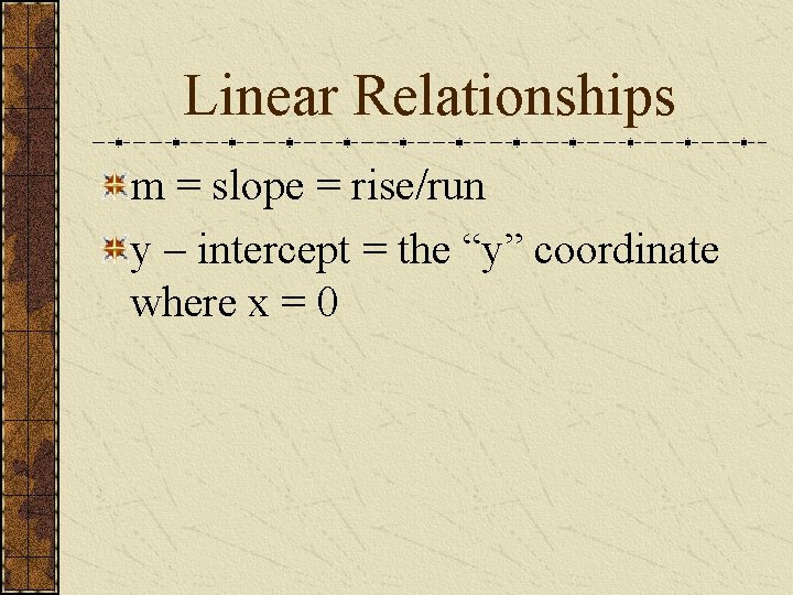 Linear Relationships m = slope = rise/run y – intercept = the “y” coordinate
