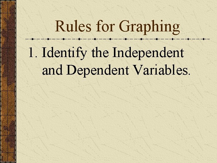 Rules for Graphing 1. Identify the Independent and Dependent Variables. 