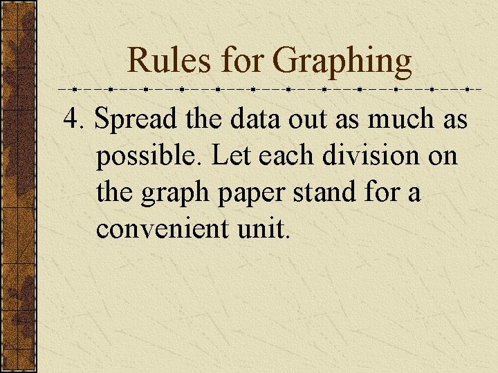 Rules for Graphing 4. Spread the data out as much as possible. Let each