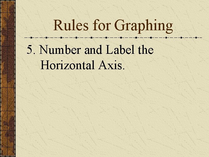 Rules for Graphing 5. Number and Label the Horizontal Axis. 