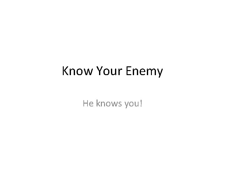 Know Your Enemy He knows you! 