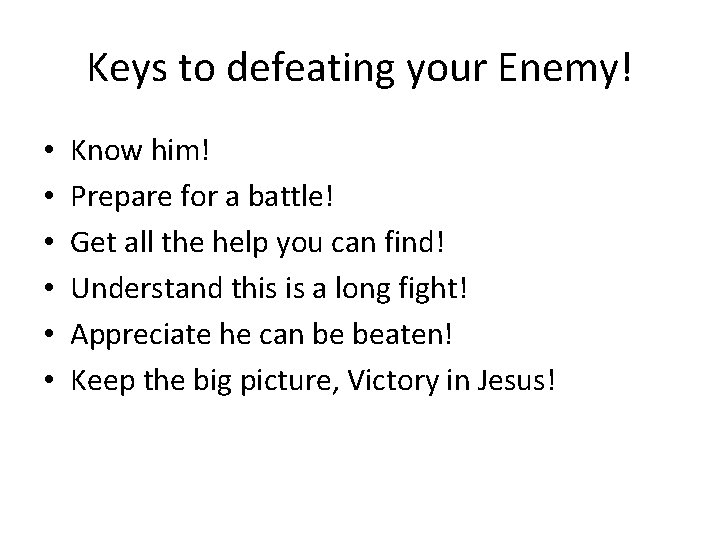 Keys to defeating your Enemy! • • • Know him! Prepare for a battle!