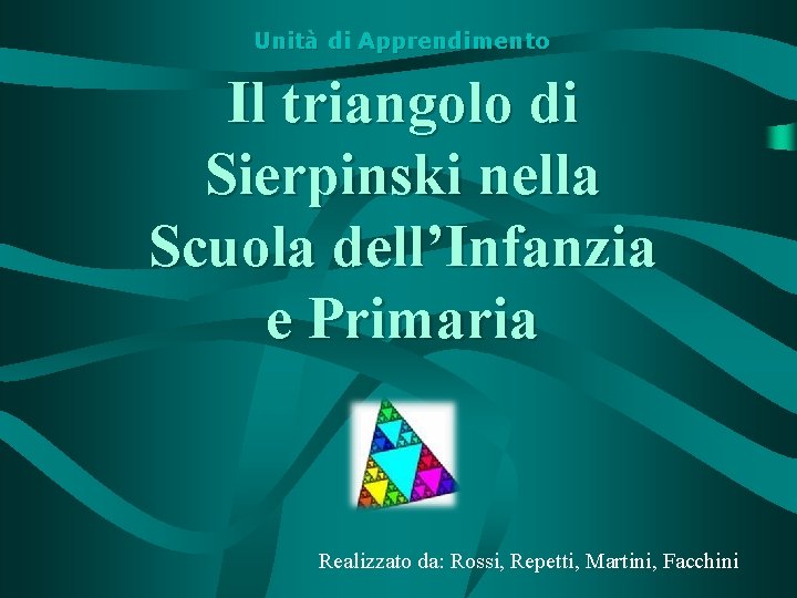 Unità di Apprendimento Il triangolo di Sierpinski nella Scuola dell’Infanzia e Primaria Realizzato da: