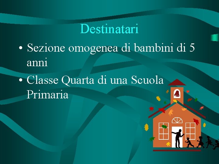 Destinatari • Sezione omogenea di bambini di 5 anni • Classe Quarta di una
