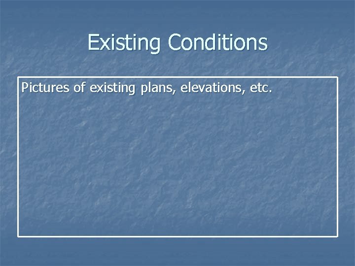 Existing Conditions Pictures of existing plans, elevations, etc. 