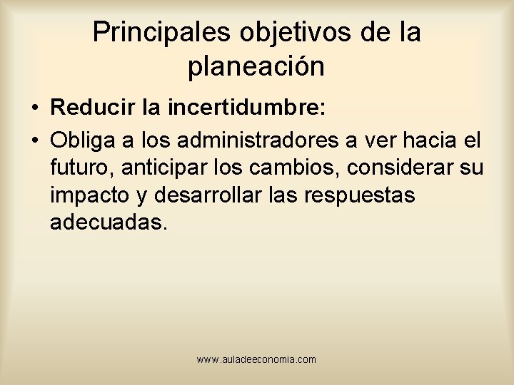 Principales objetivos de la planeación • Reducir la incertidumbre: • Obliga a los administradores