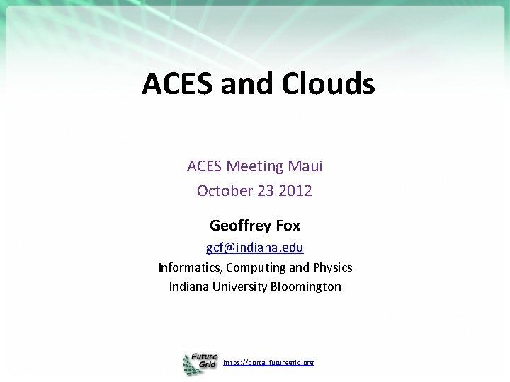 ACES and Clouds ACES Meeting Maui October 23 2012 Geoffrey Fox gcf@indiana. edu Informatics,