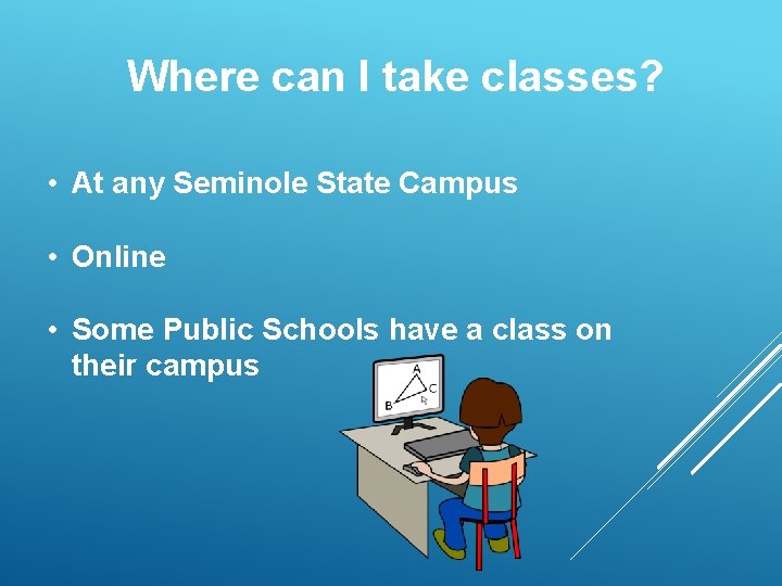 Where can I take classes? • At any Seminole State Campus • Online •