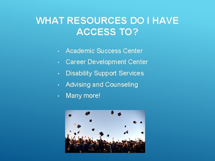 WHAT RESOURCES DO I HAVE ACCESS TO? • Academic Success Center • Career Development