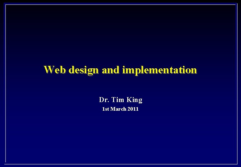 Web design and implementation Dr. Tim King 1 st March 2011 