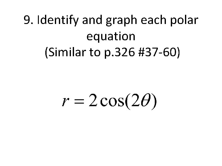 9. Identify and graph each polar equation (Similar to p. 326 #37 -60) 