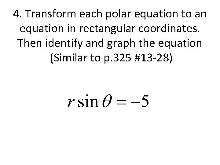 4. Transform each polar equation to an equation in rectangular coordinates. Then identify and