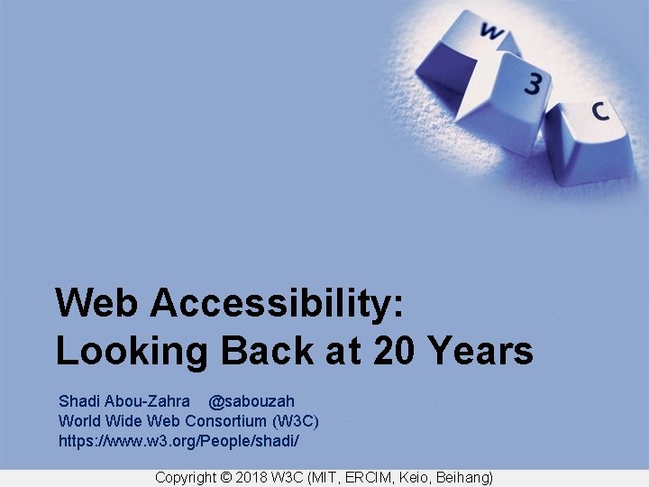 Web Accessibility: Looking Back at 20 Years Shadi Abou-Zahra @sabouzah World Wide Web Consortium
