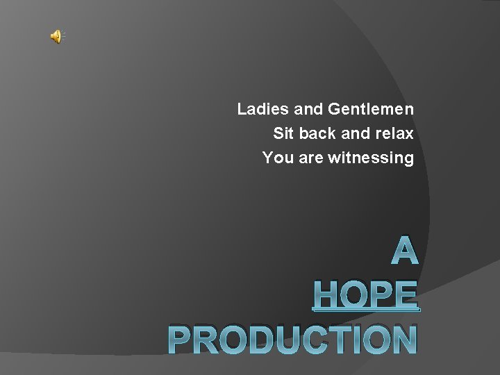 Ladies and Gentlemen Sit back and relax You are witnessing A HOPE PRODUCTION 