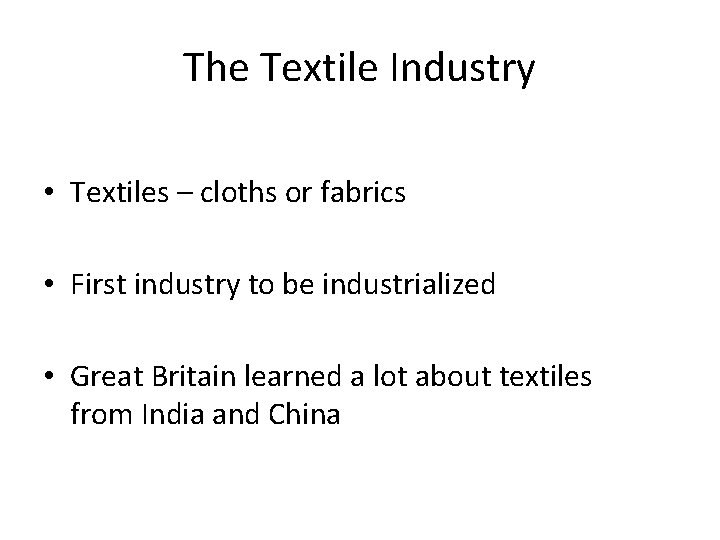 The Textile Industry • Textiles – cloths or fabrics • First industry to be