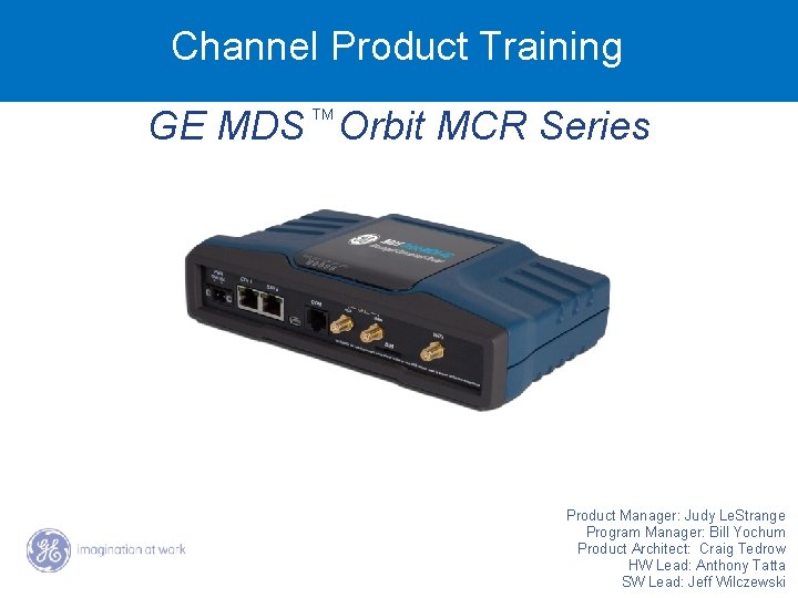 Channel Product Training GE MDS Orbit MCR Series TM Product Manager: Judy Le. Strange