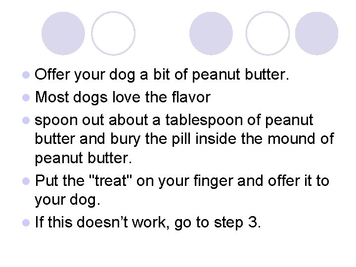 l Offer your dog a bit of peanut butter. l Most dogs love the