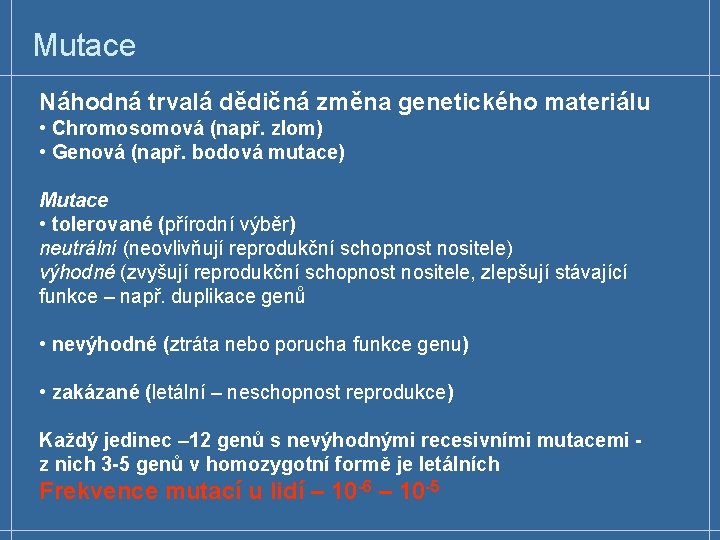 Mutace Náhodná trvalá dědičná změna genetického materiálu • Chromosomová (např. zlom) • Genová (např.