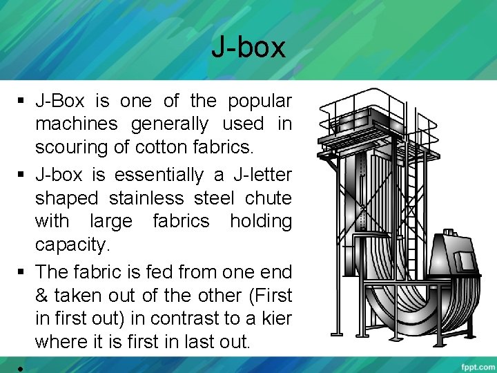 J-box § J-Box is one of the popular machines generally used in scouring of