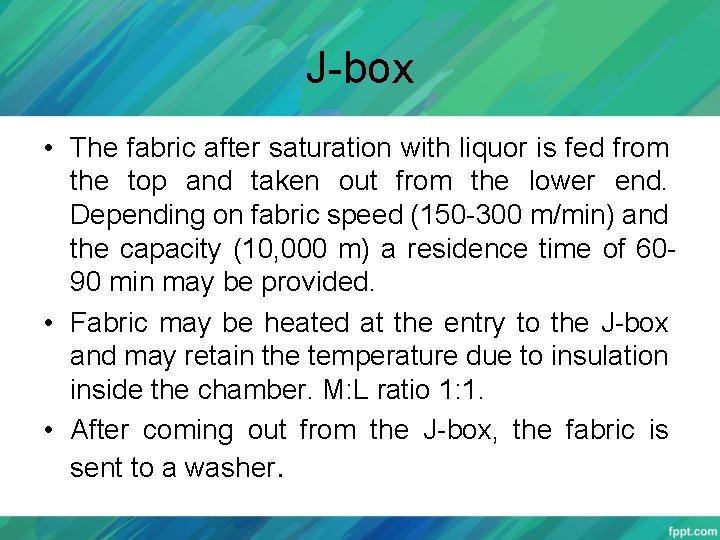 J-box • The fabric after saturation with liquor is fed from the top and