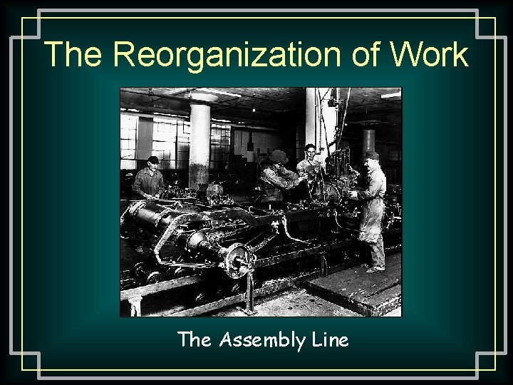 The Reorganization of Work The Assembly Line 