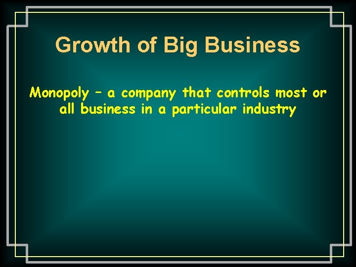 Growth of Big Business Monopoly – a company that controls most or all business