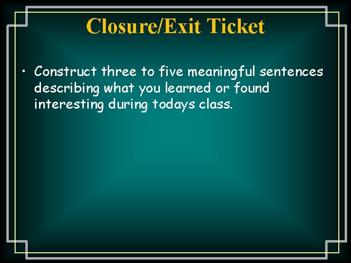 Closure/Exit Ticket • Construct three to five meaningful sentences describing what you learned or