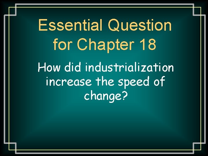 Essential Question for Chapter 18 How did industrialization increase the speed of change? 
