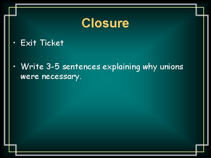 Closure • Exit Ticket • Write 3 -5 sentences explaining why unions were necessary.