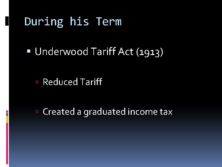 During his Term Underwood Tariff Act (1913) Reduced Tariff Created a graduated income tax