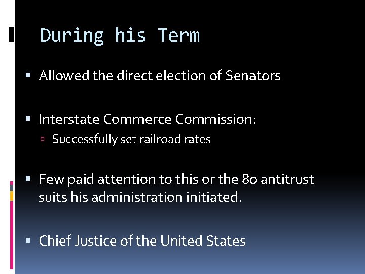 During his Term Allowed the direct election of Senators Interstate Commerce Commission: Successfully set