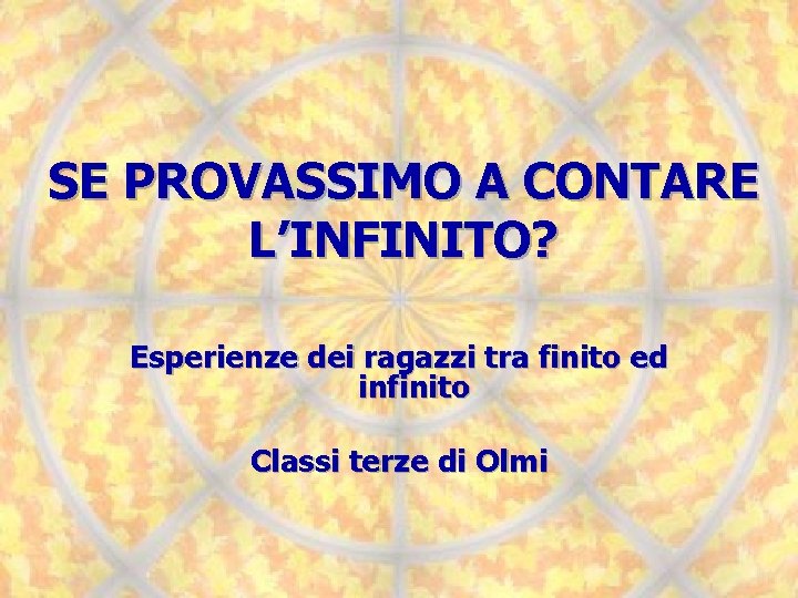 SE PROVASSIMO A CONTARE L’INFINITO? Esperienze dei ragazzi tra finito ed infinito Classi terze