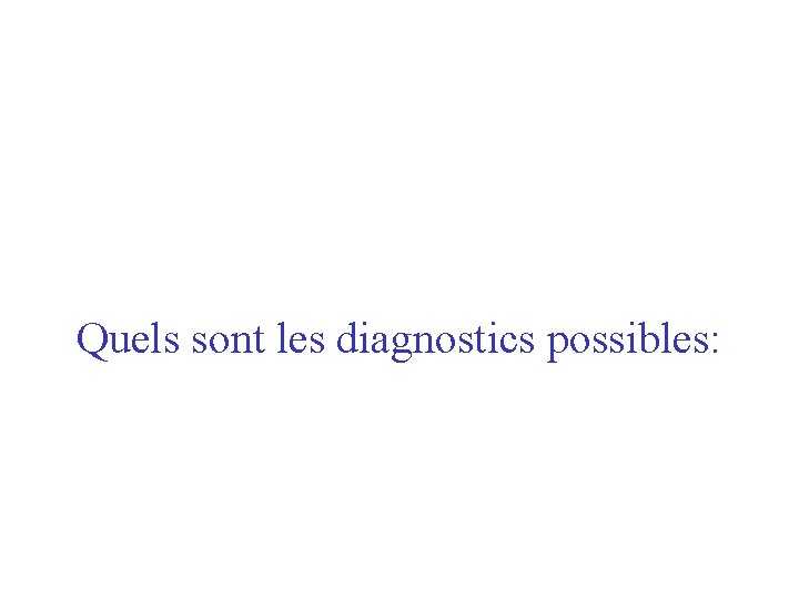 Quels sont les diagnostics possibles: 