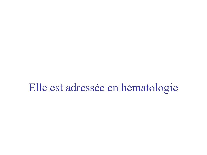 Elle est adressée en hématologie 