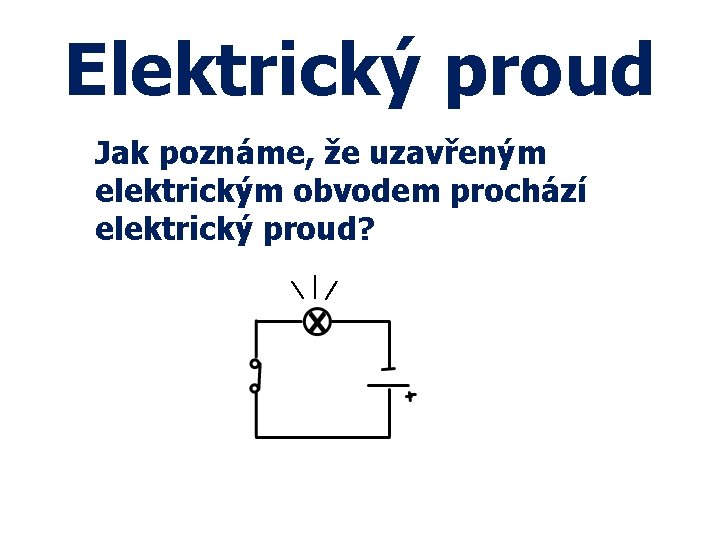 Elektrický proud Jak poznáme, že uzavřeným elektrickým obvodem prochází elektrický proud? 