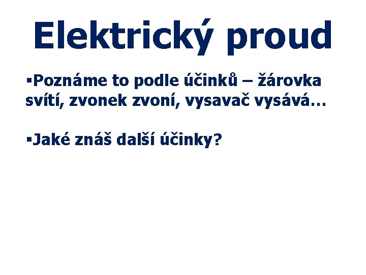 Elektrický proud §Poznáme to podle účinků – žárovka svítí, zvonek zvoní, vysavač vysává… §Jaké