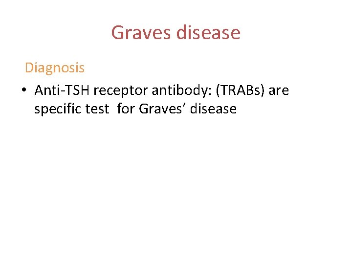 Graves disease Diagnosis • Anti-TSH receptor antibody: (TRABs) are specific test for Graves’ disease Graves disease Diagnosis • Anti-TSH receptor antibody: (TRABs) are specific test for Graves’ disease