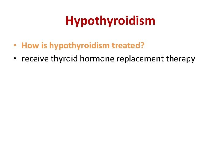 Hypothyroidism • How is hypothyroidism treated? • receive thyroid hormone replacement therapy Hypothyroidism • How is hypothyroidism treated? • receive thyroid hormone replacement therapy