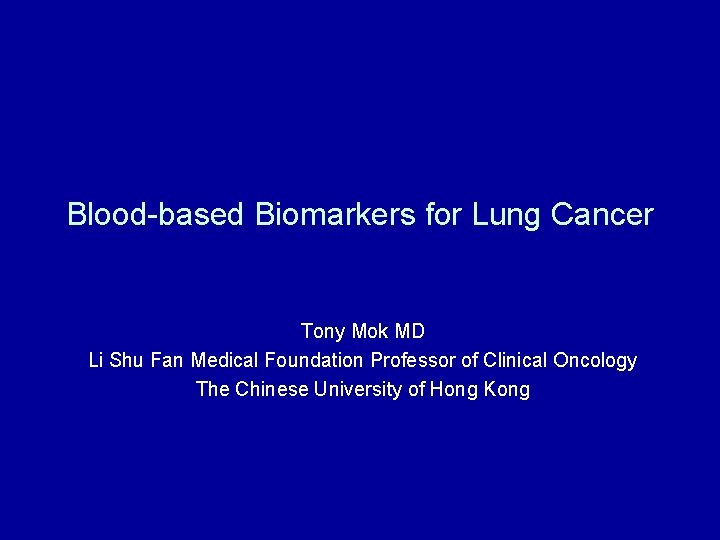 Blood-based Biomarkers for Lung Cancer Tony Mok MD Li Shu Fan Medical Foundation Professor