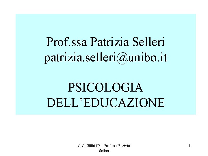 Prof. ssa Patrizia Selleri patrizia. selleri@unibo. it PSICOLOGIA DELL’EDUCAZIONE A. A. 2006 -07 -