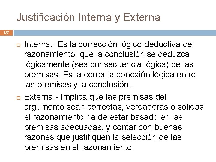 Justificación Interna y Externa 127 Interna. - Es la corrección lógico-deductiva del razonamiento; que Justificación Interna y Externa 127 Interna. - Es la corrección lógico-deductiva del razonamiento; que
