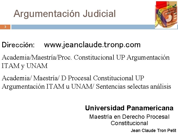 Argumentación Judicial 3 Dirección: www. jeanclaude. tronp. com Academia/Maestría/Proc. Constitucional UP Argumentación ITAM y Argumentación Judicial 3 Dirección: www. jeanclaude. tronp. com Academia/Maestría/Proc. Constitucional UP Argumentación ITAM y