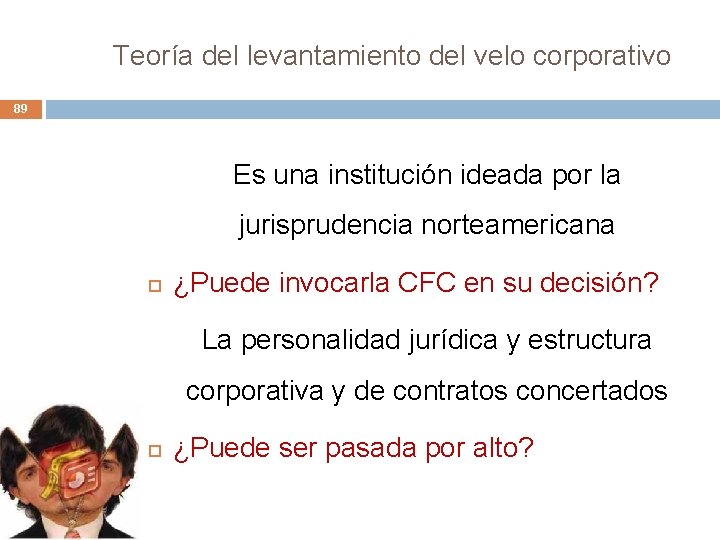 Teoría del levantamiento del velo corporativo 89 Es una institución ideada por la jurisprudencia Teoría del levantamiento del velo corporativo 89 Es una institución ideada por la jurisprudencia