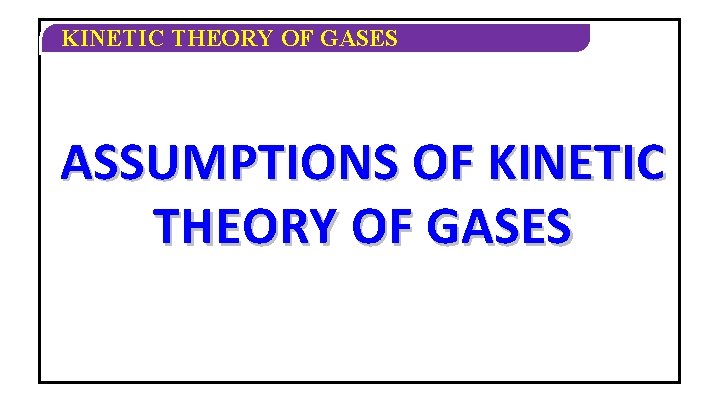 KINETIC THEORY OF GASES ASSUMPTIONS OF KINETIC THEORY OF GASES 