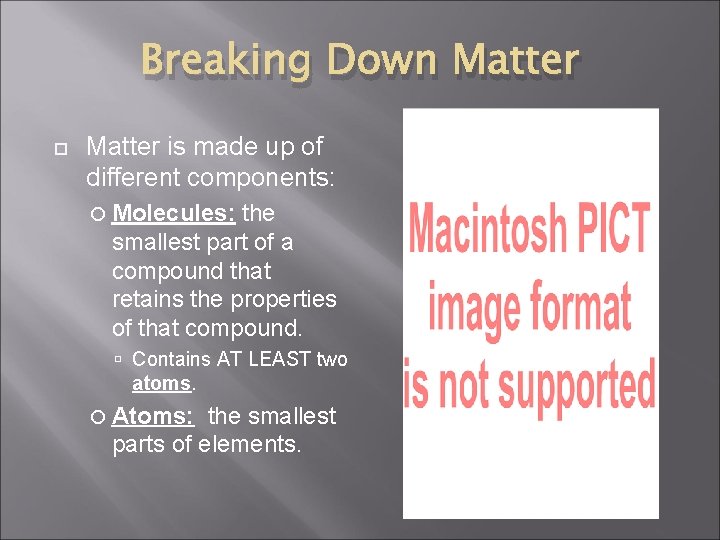 Breaking Down Matter is made up of different components: Molecules: the smallest part of