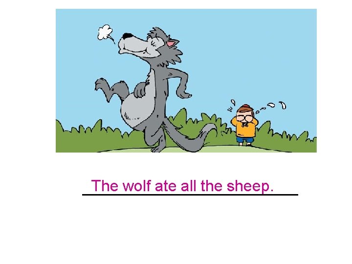 The wolf ate all the sheep. ___________ 